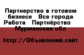 Партнерство в готовом бизнесе - Все города Работа » Партнёрство   . Мурманская обл.